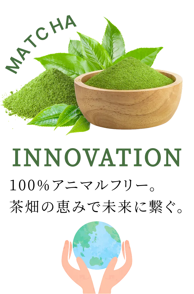 Innovation 100%アニマルフリー。茶畑の恵みで未来に繋ぐ。